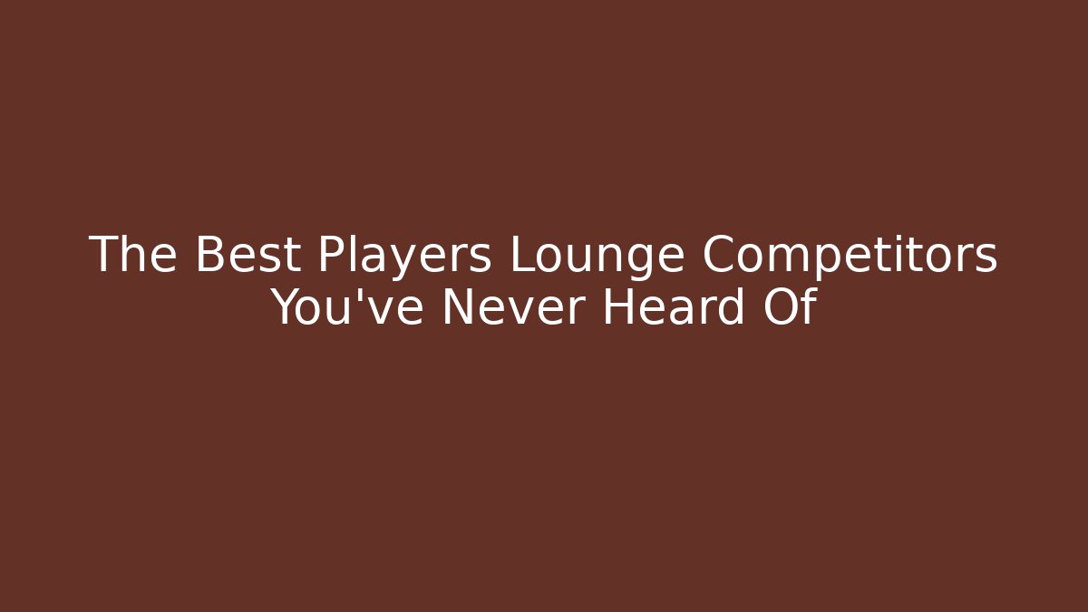The Best Players Lounge Competitors You’ve Never Heard Of