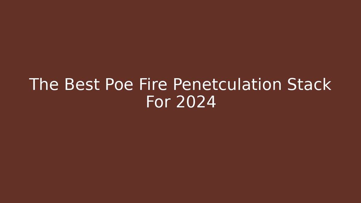 The Best Poe Fire Penetculation Stack For 2024