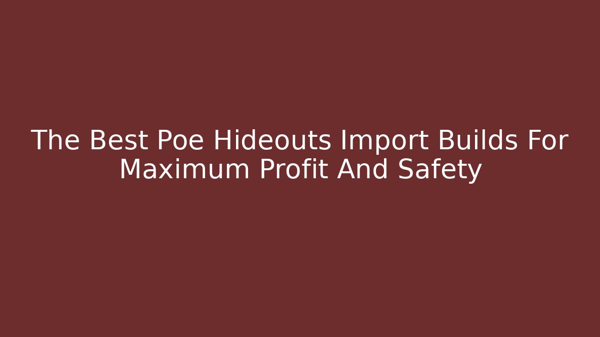 The Best Poe Hideouts Import Builds For Maximum Profit And Safety