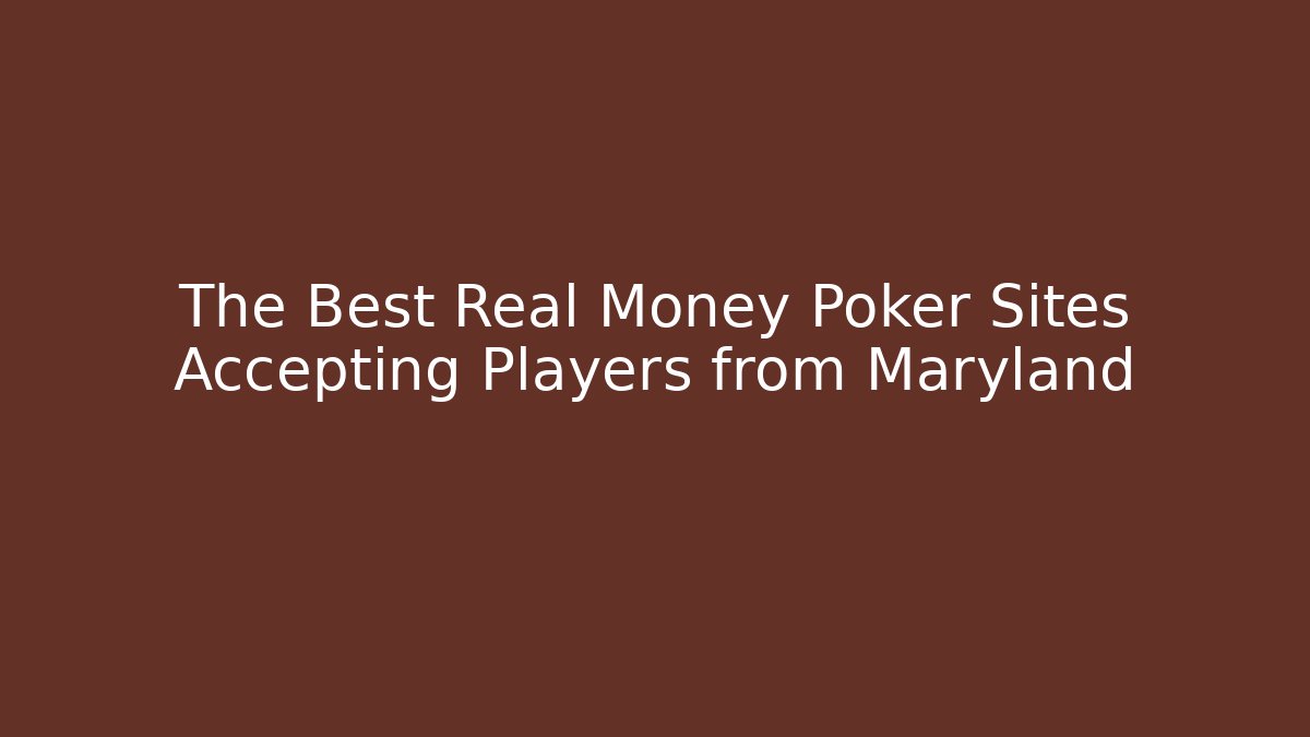 The Best Real Money Poker Sites Accepting Players from Maryland