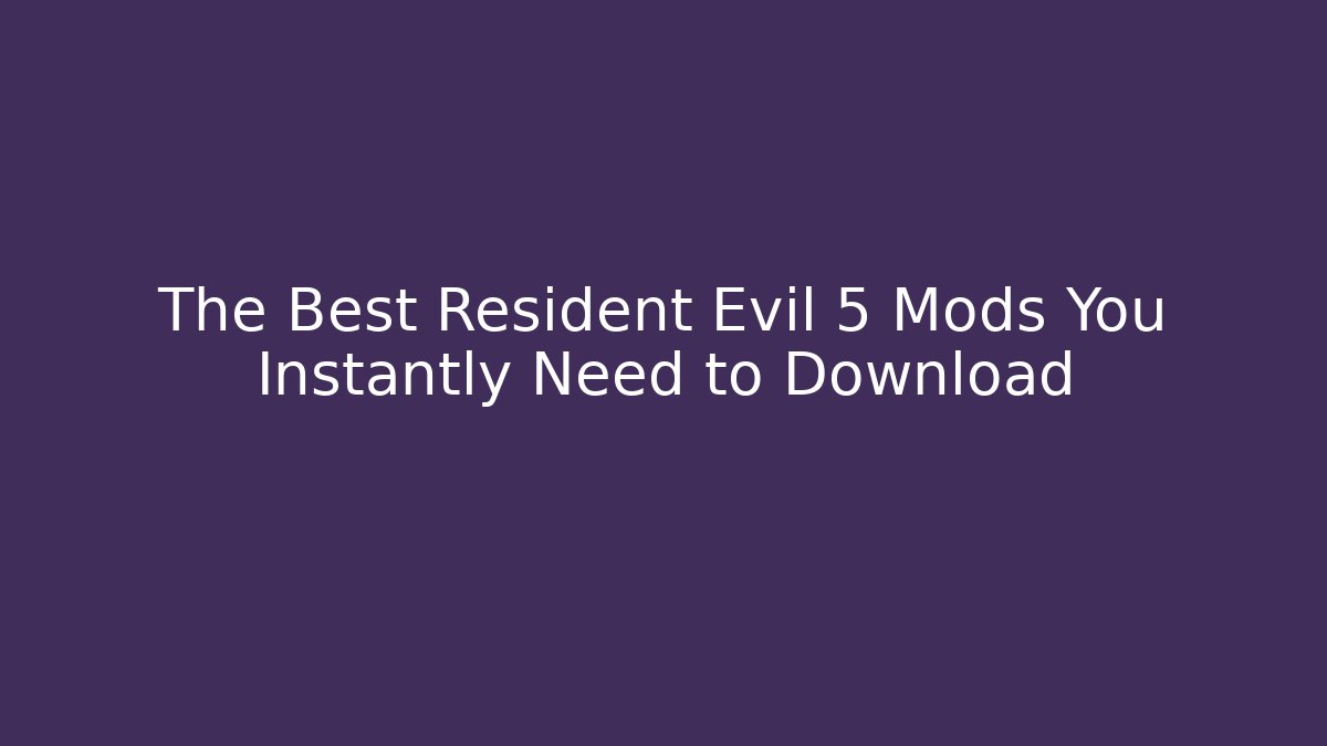 The Best Resident Evil 5 Mods You Instantly Need to Download