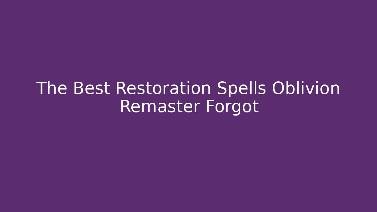 The Best Restoration Spells Oblivion Remaster Forgot