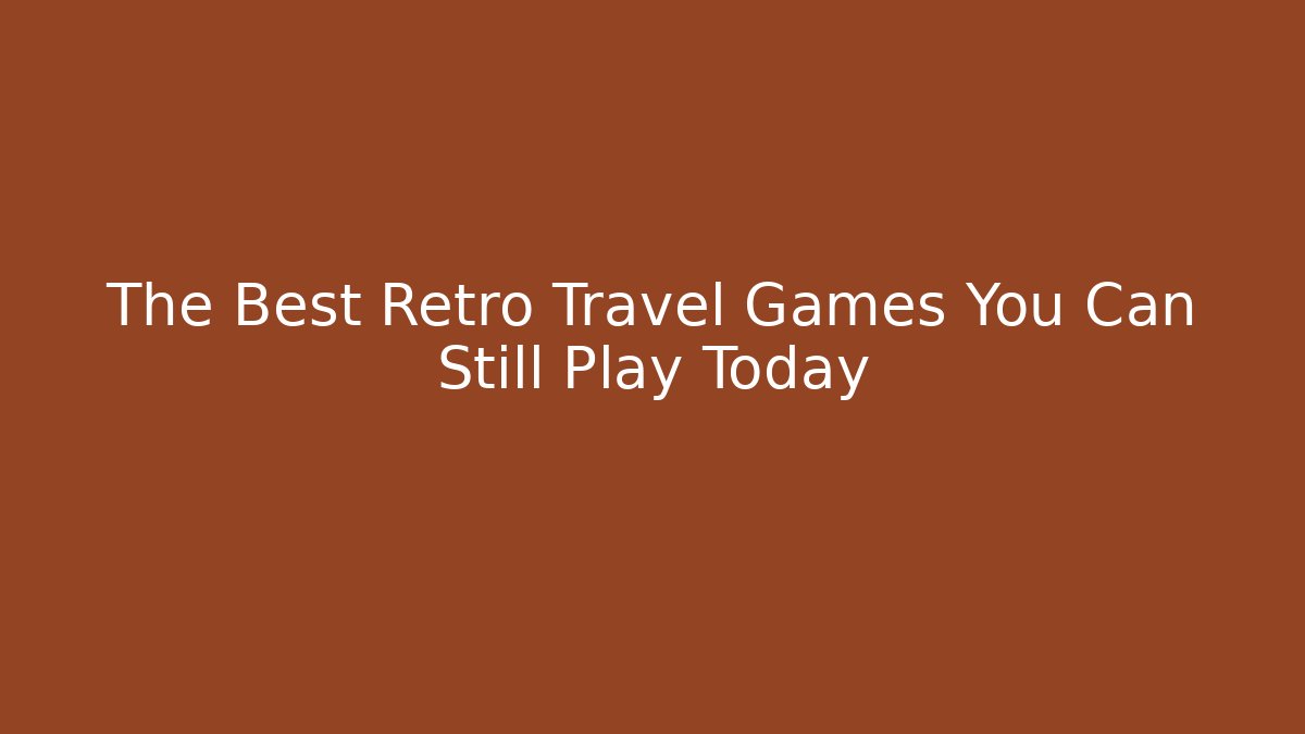 The Best Retro Travel Games You Can Still Play Today