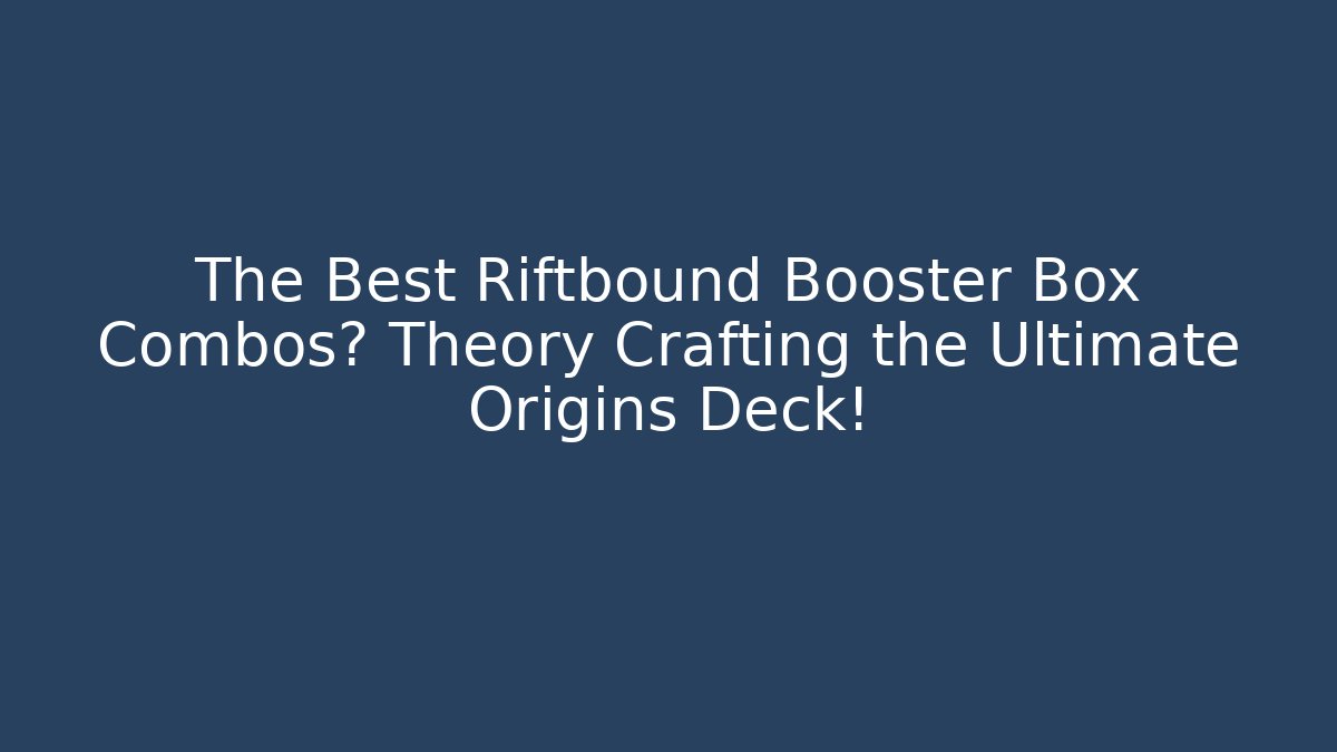 The Best Riftbound Booster Box Combos? Theory Crafting the Ultimate Origins Deck!