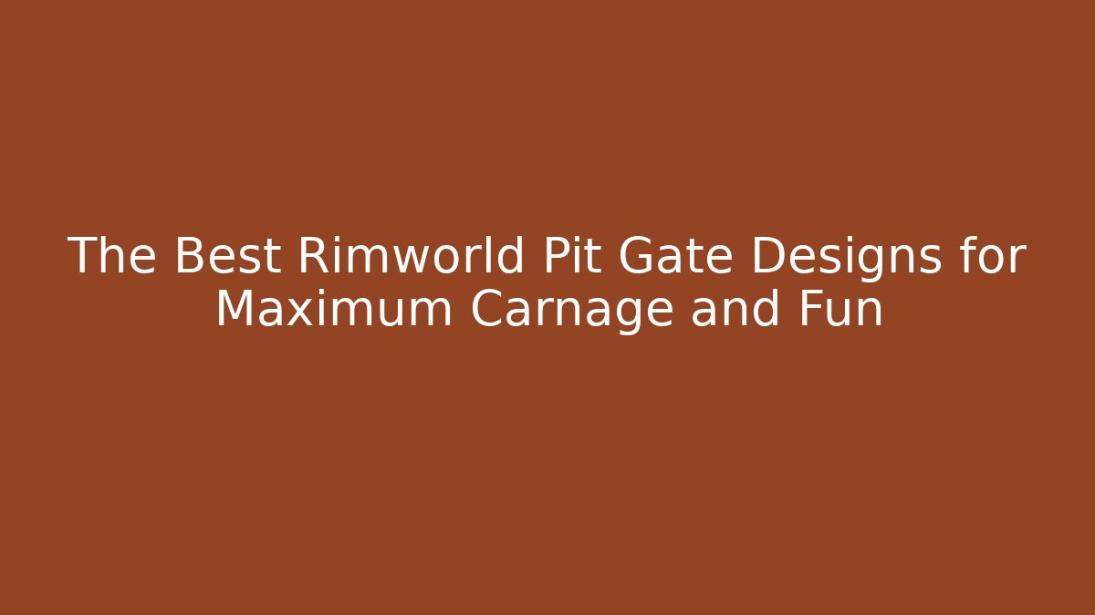 The Best Rimworld Pit Gate Designs for Maximum Carnage and Fun