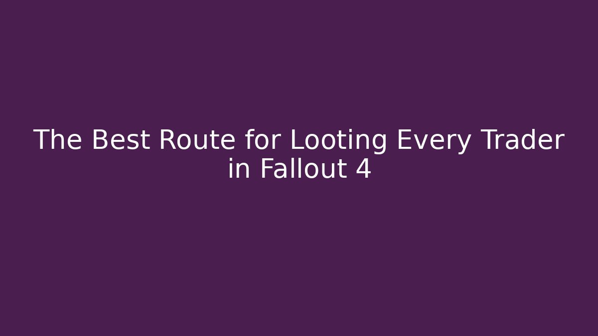 The Best Route for Looting Every Trader in Fallout 4