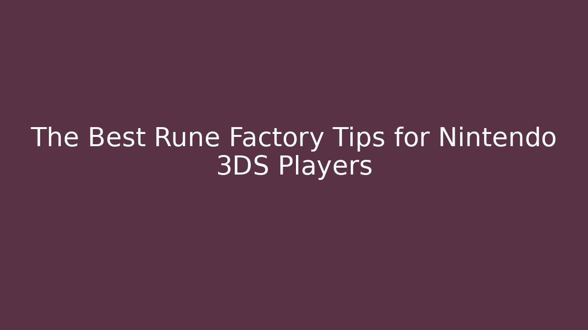 The Best Rune Factory Tips for Nintendo 3DS Players