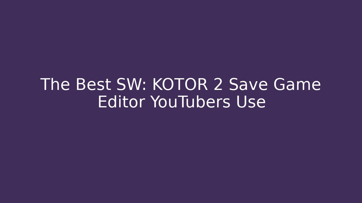 The Best SW: KOTOR 2 Save Game Editor YouTubers Use