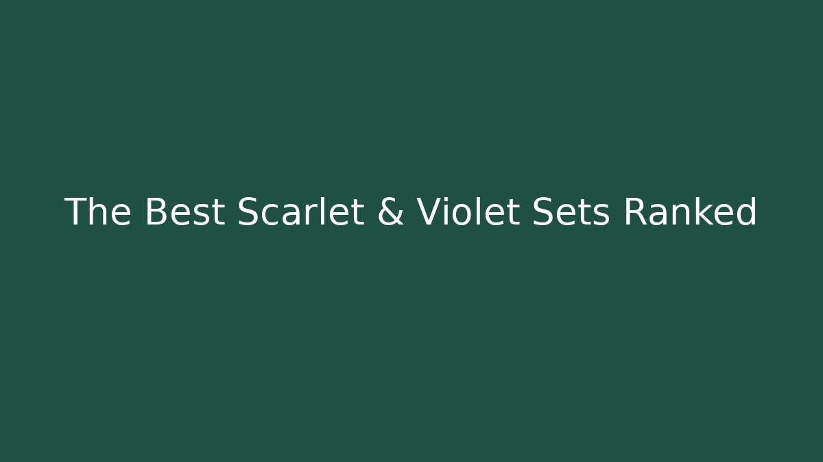 The Best Scarlet & Violet Sets Ranked