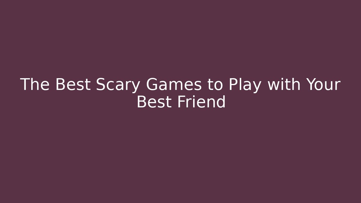 The Best Scary Games to Play with Your Best Friend