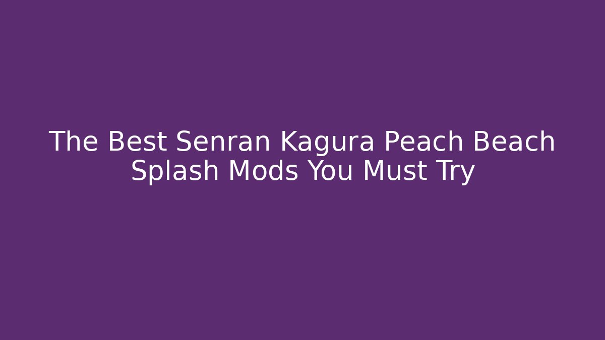 The Best Senran Kagura Peach Beach Splash Mods You Must Try