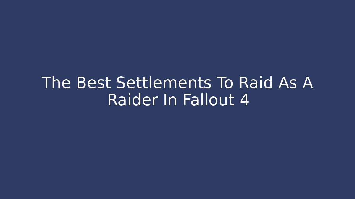 The Best Settlements To Raid As A Raider In Fallout 4