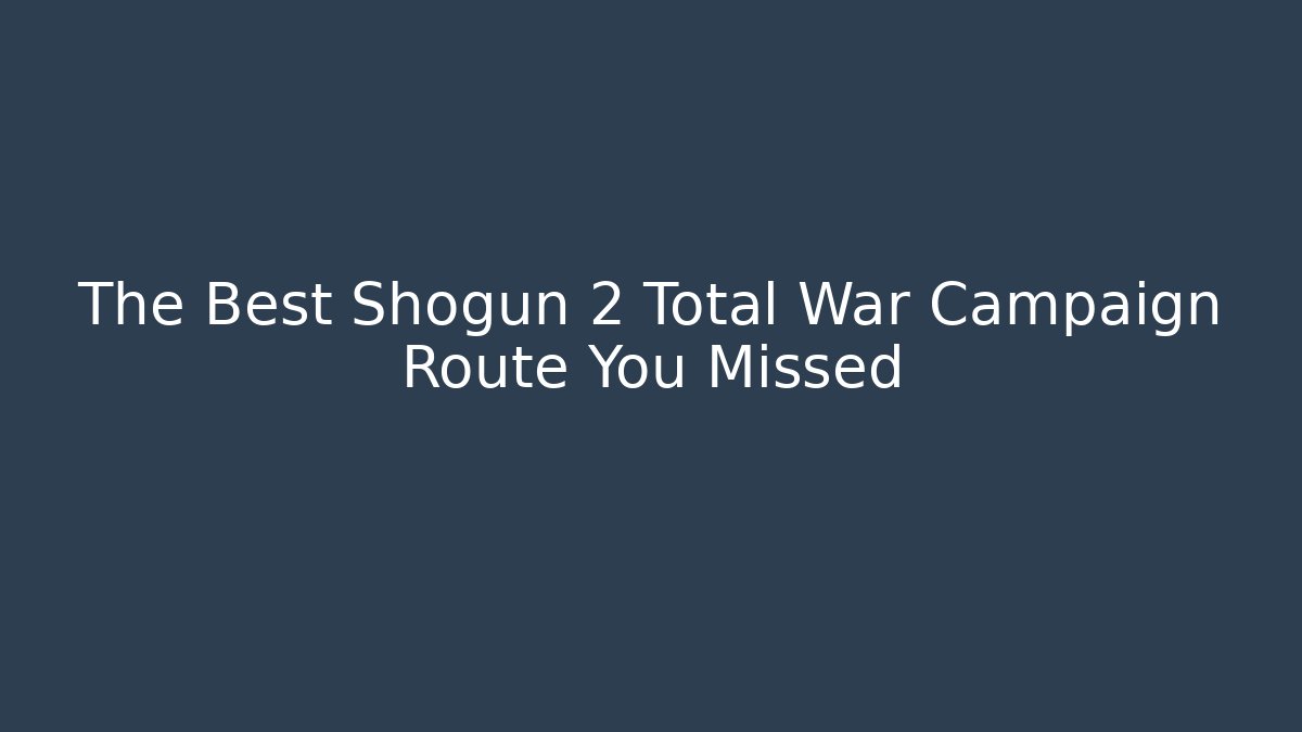 The Best Shogun 2 Total War Campaign Route You Missed