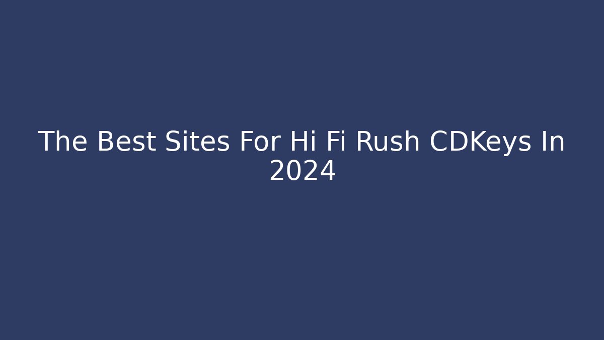 The Best Sites For Hi Fi Rush CDKeys In 2024