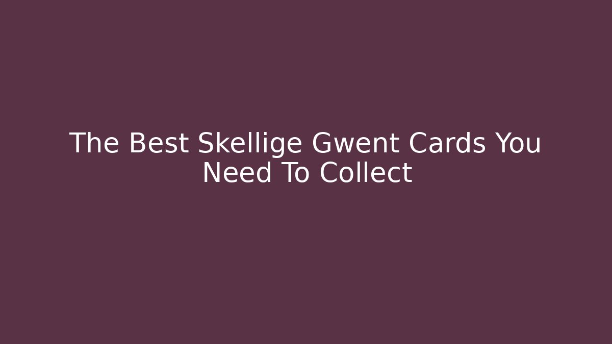 The Best Skellige Gwent Cards You Need To Collect - Critter Realm