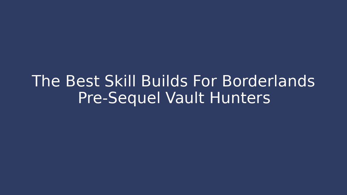 The Best Skill Builds For Borderlands Pre-Sequel Vault Hunters