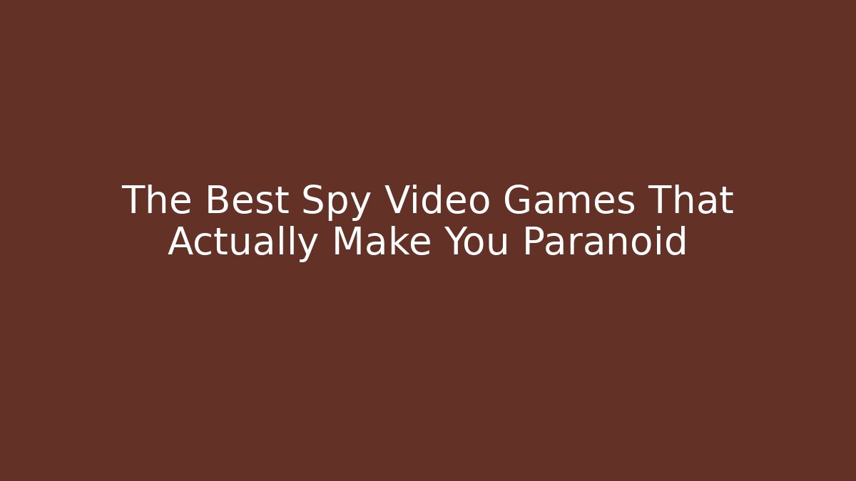 The Best Spy Video Games That Actually Make You Paranoid
