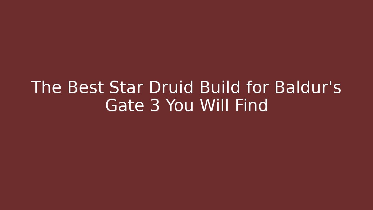 The Best Star Druid Build for Baldur's Gate 3 You Will Find