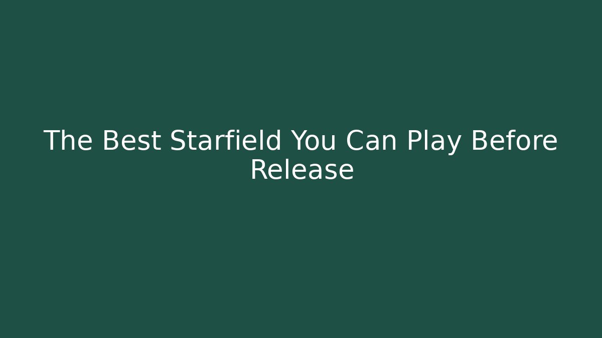 The Best Starfield You Can Play Before Release