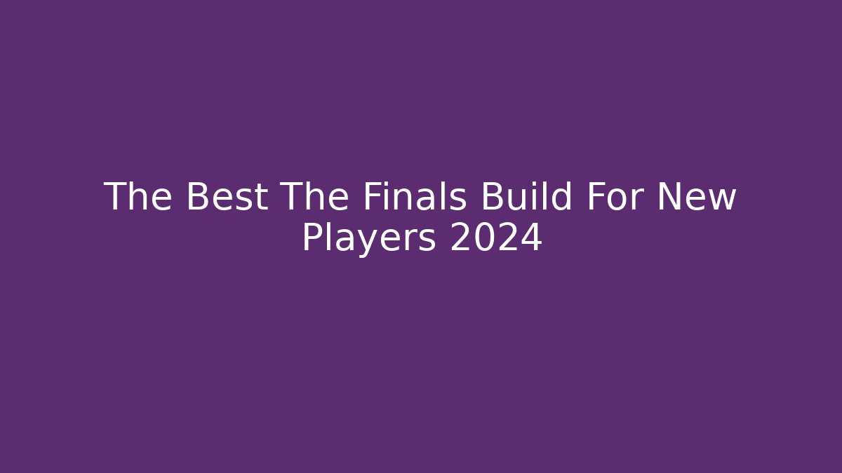 The Best The Finals Build For New Players 2024
