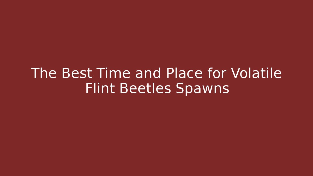 The Best Time and Place for Volatile Flint Beetles Spawns