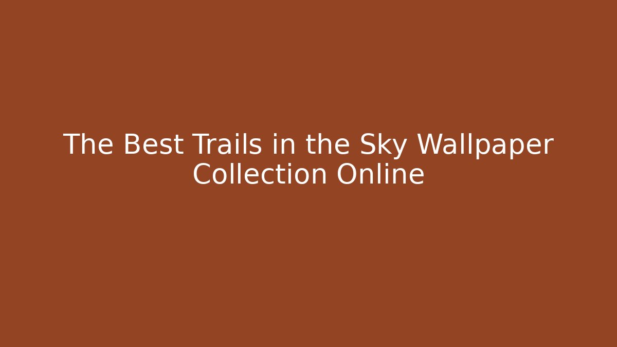 The Best Trails in the Sky Wallpaper Collection Online