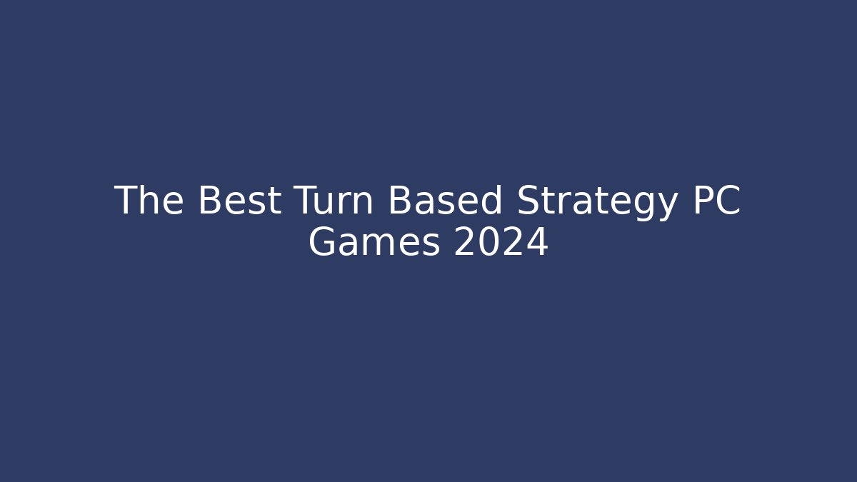 The Best Turn Based Strategy PC Games 2024