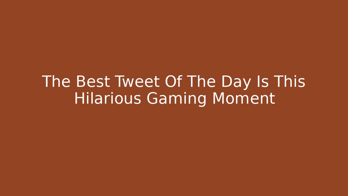 The Best Tweet Of The Day Is This Hilarious Gaming Moment