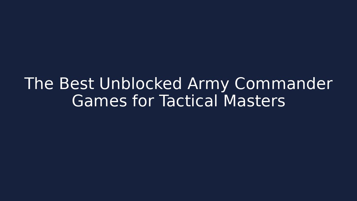 The Best Unblocked Army Commander Games for Tactical Masters