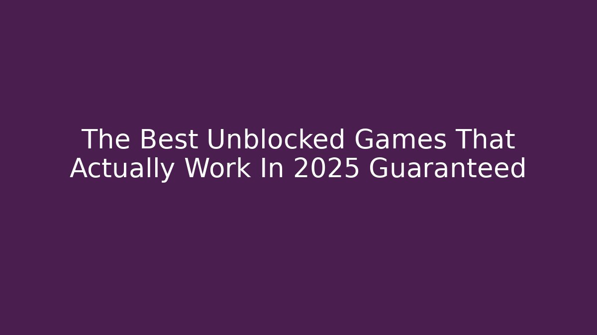 The Best Unblocked Games That Actually Work In 2025 Guaranteed