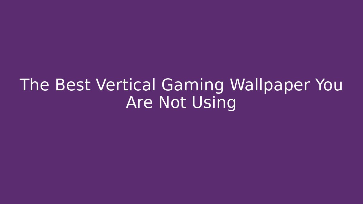 The Best Vertical Gaming Wallpaper You Are Not Using