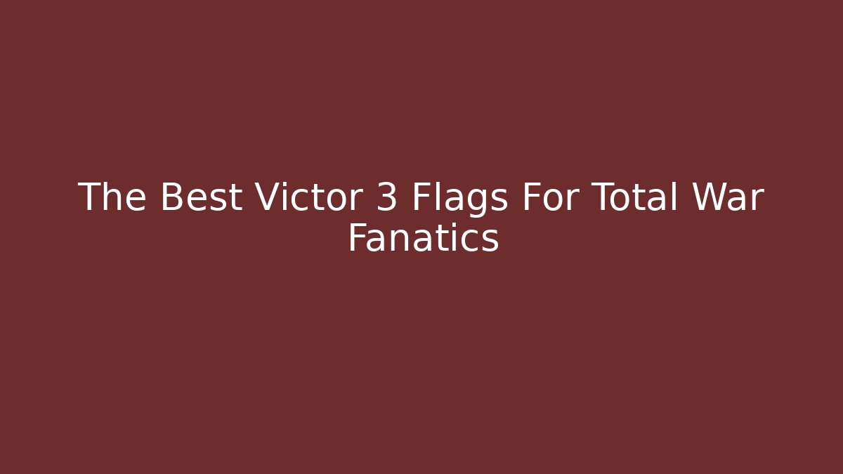 The Best Victor 3 Flags For Total War Fanatics