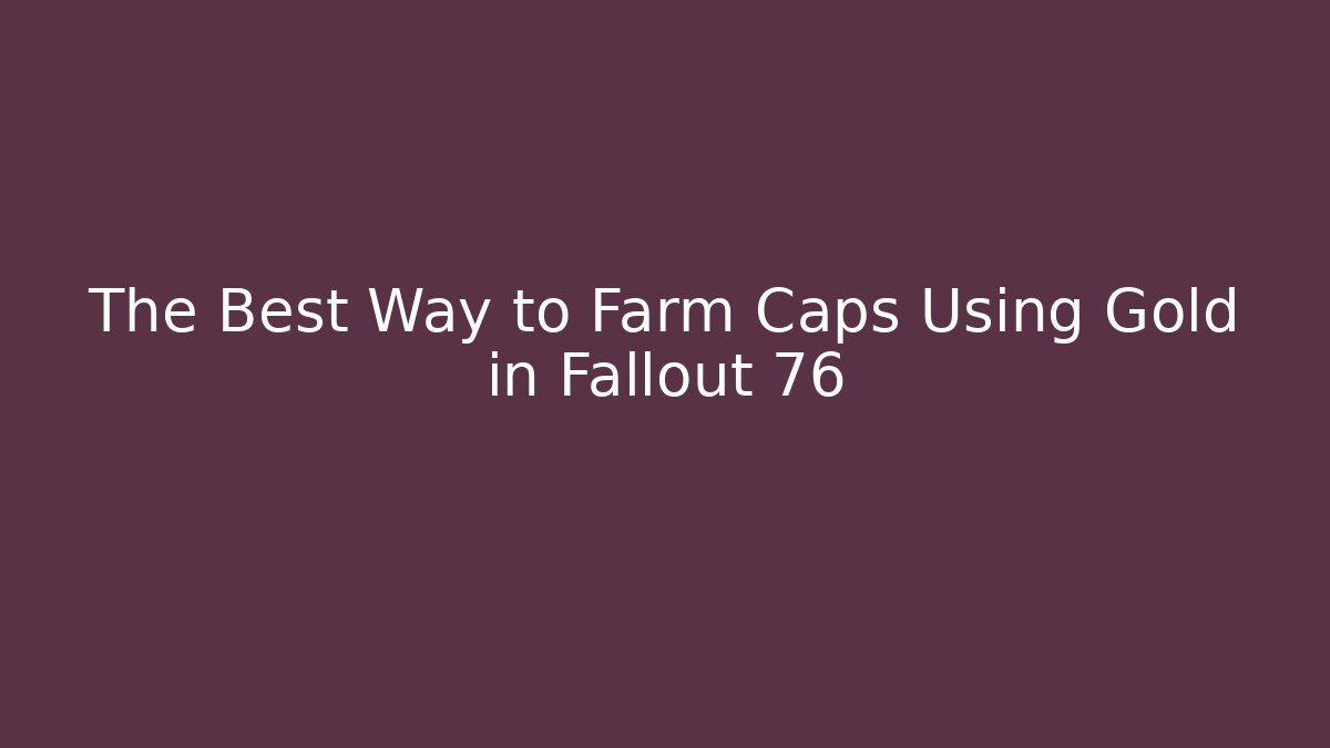 The Best Way to Farm Caps Using Gold in Fallout 76