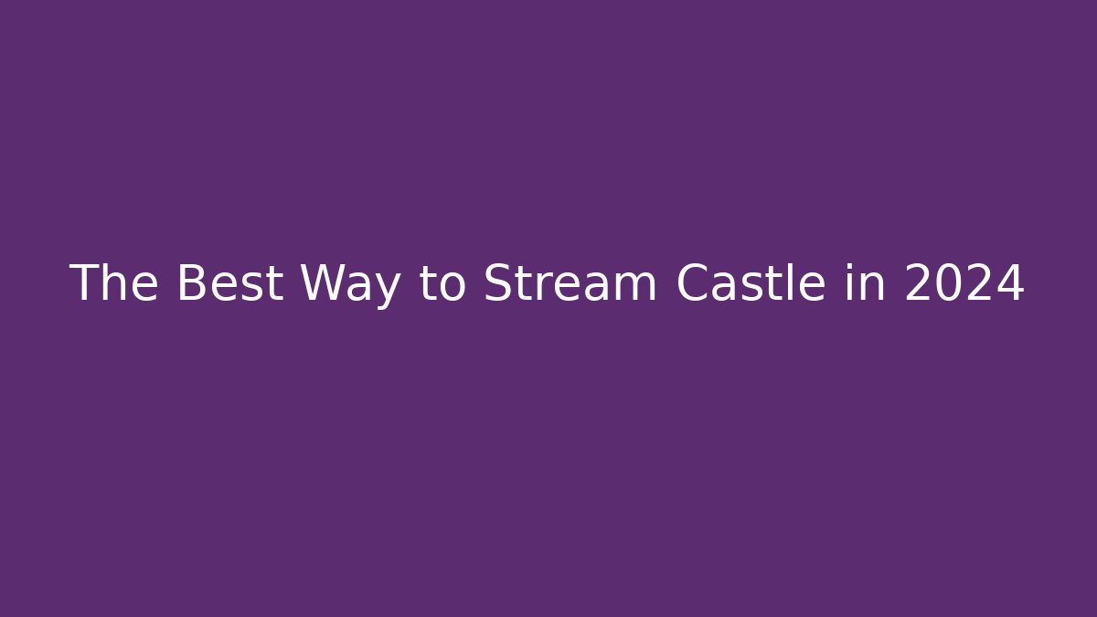 The Best Way to Stream Castle in 2024
