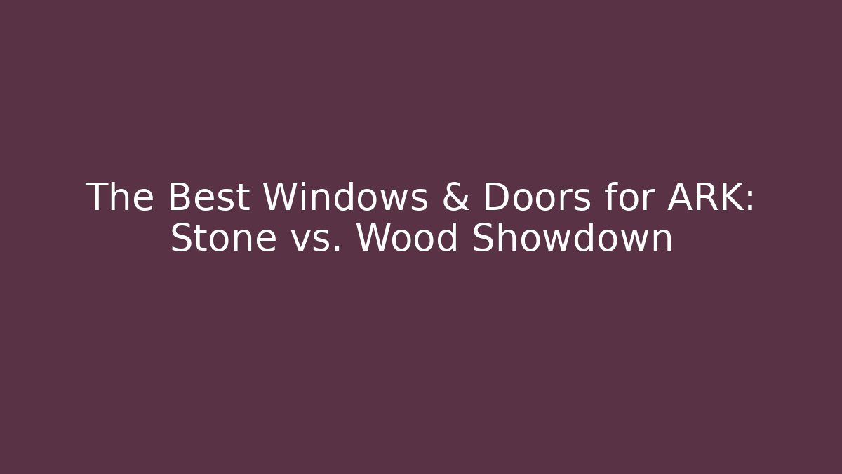 The Best Windows & Doors for ARK: Stone vs. Wood Showdown