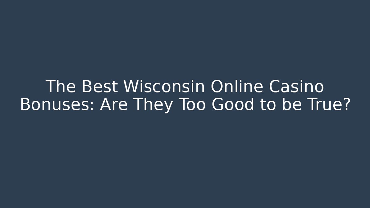 The Best Wisconsin Online Casino Bonuses: Are They Too Good to be True?