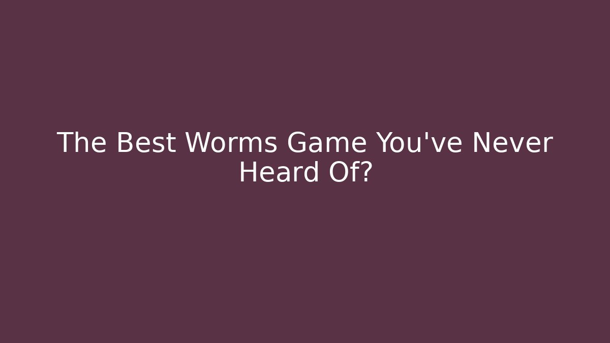 The Best Worms Game You’ve Never Heard Of?