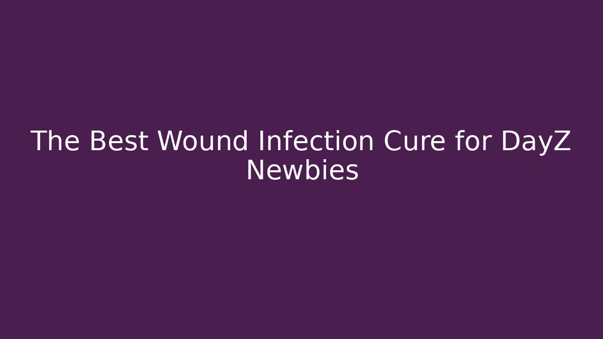 The Best Wound Infection Cure for DayZ Newbies
