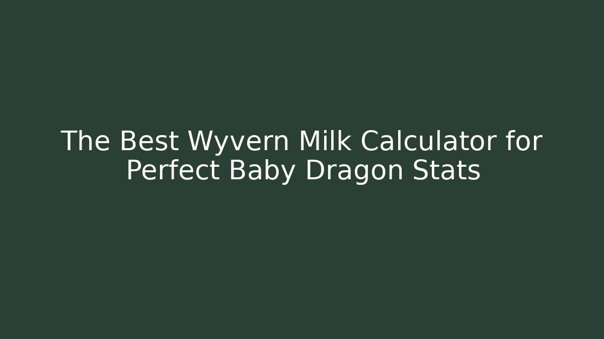 The Best Wyvern Milk Calculator for Perfect Baby Dragon Stats