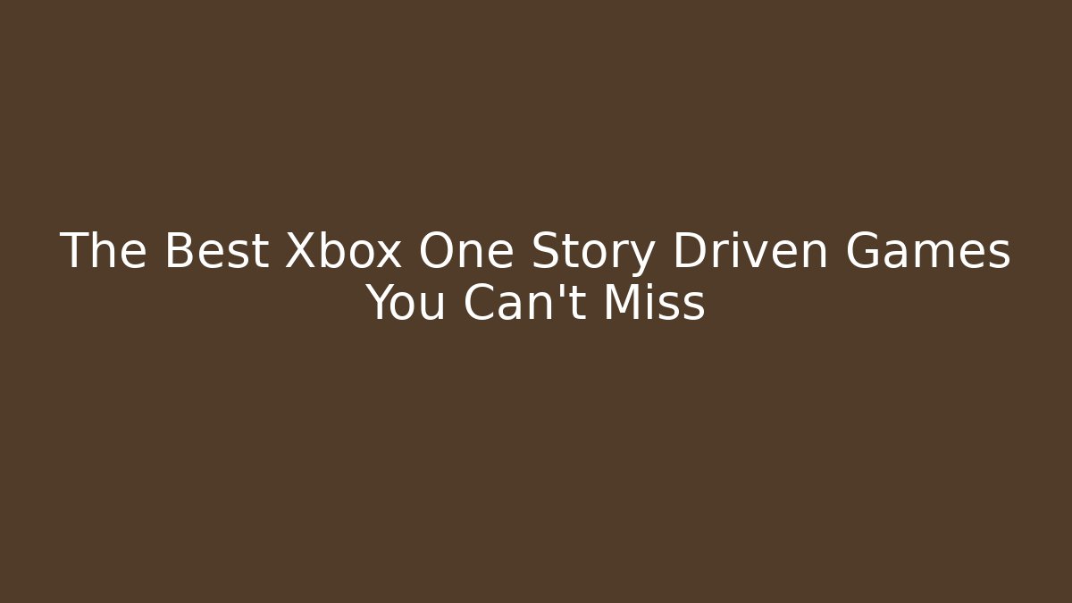 The Best Xbox One Story Driven Games You Can't Miss