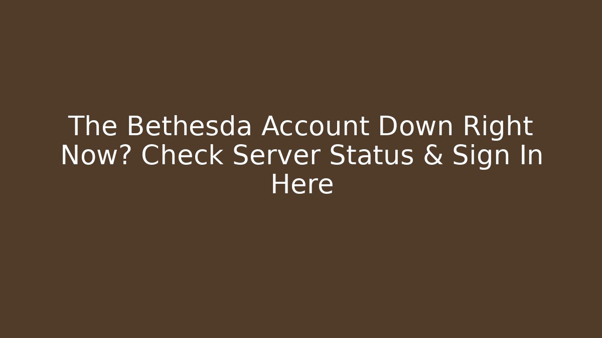 The Bethesda Account Down Right Now? Check Server Status & Sign In Here