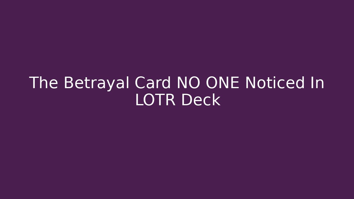 The Betrayal Card NO ONE Noticed In LOTR Deck