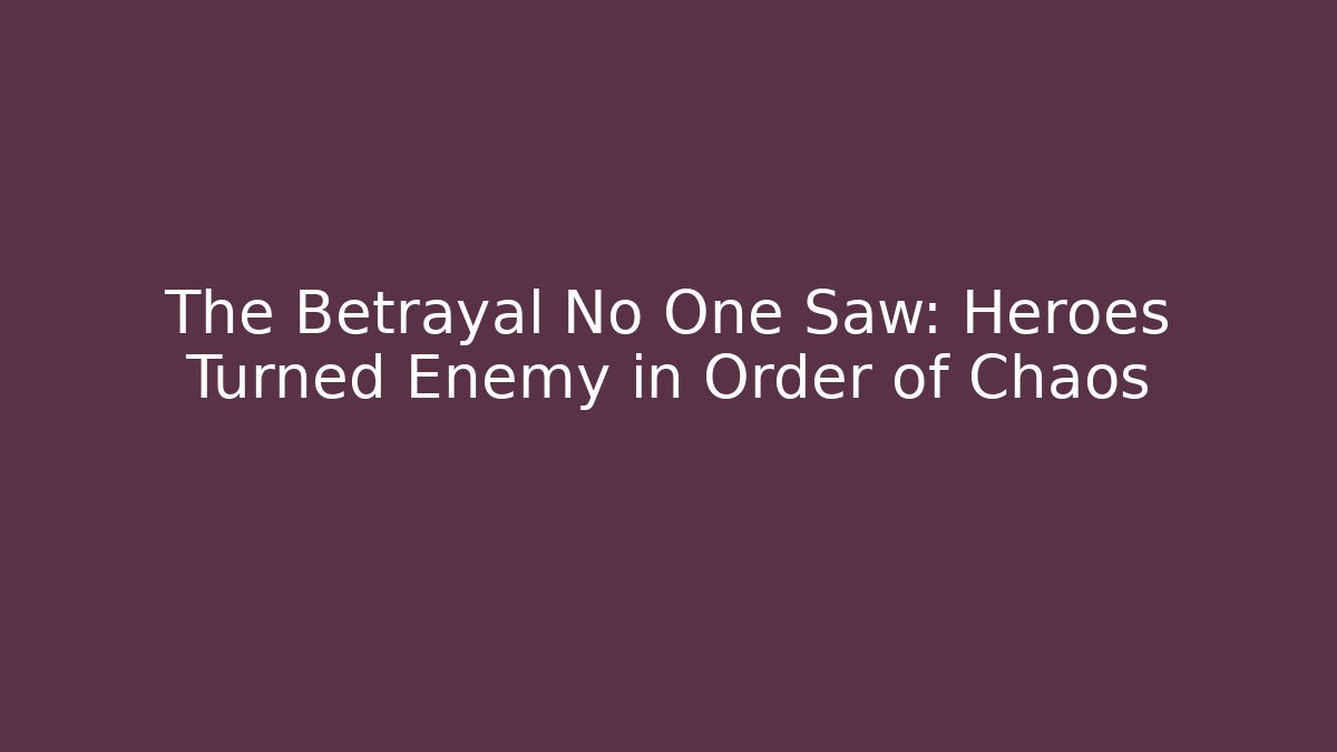 The Betrayal No One Saw: Heroes Turned Enemy in Order of Chaos