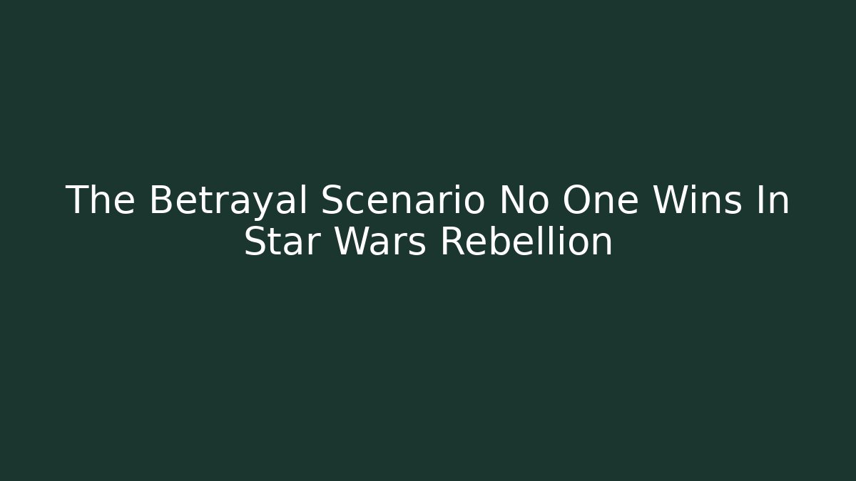 The Betrayal Scenario No One Wins In Star Wars Rebellion