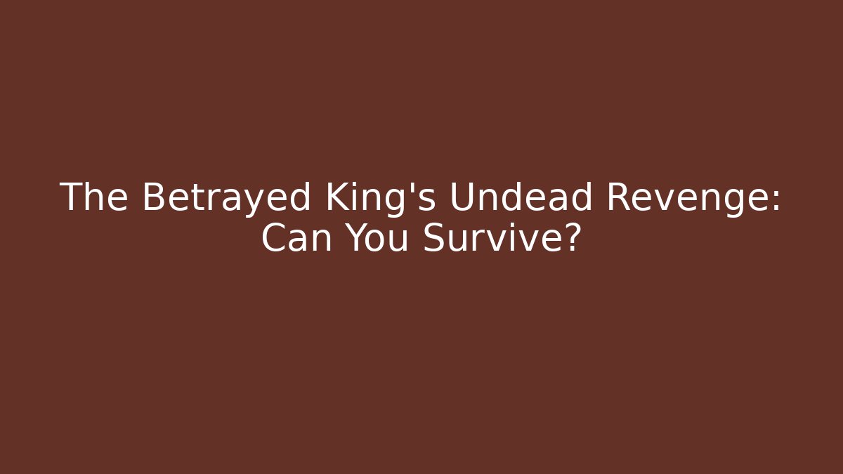 The Betrayed King's Undead Revenge: Can You Survive?