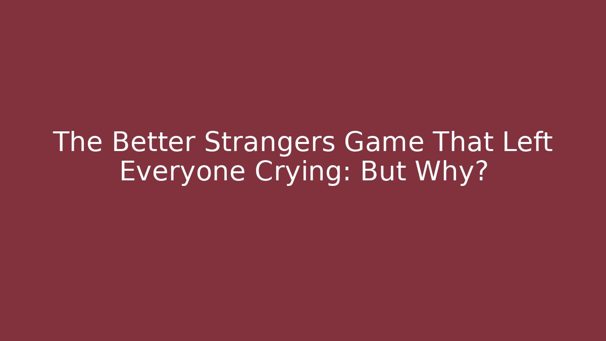 The Better Strangers Game That Left Everyone Crying: But Why? - Critter Realm