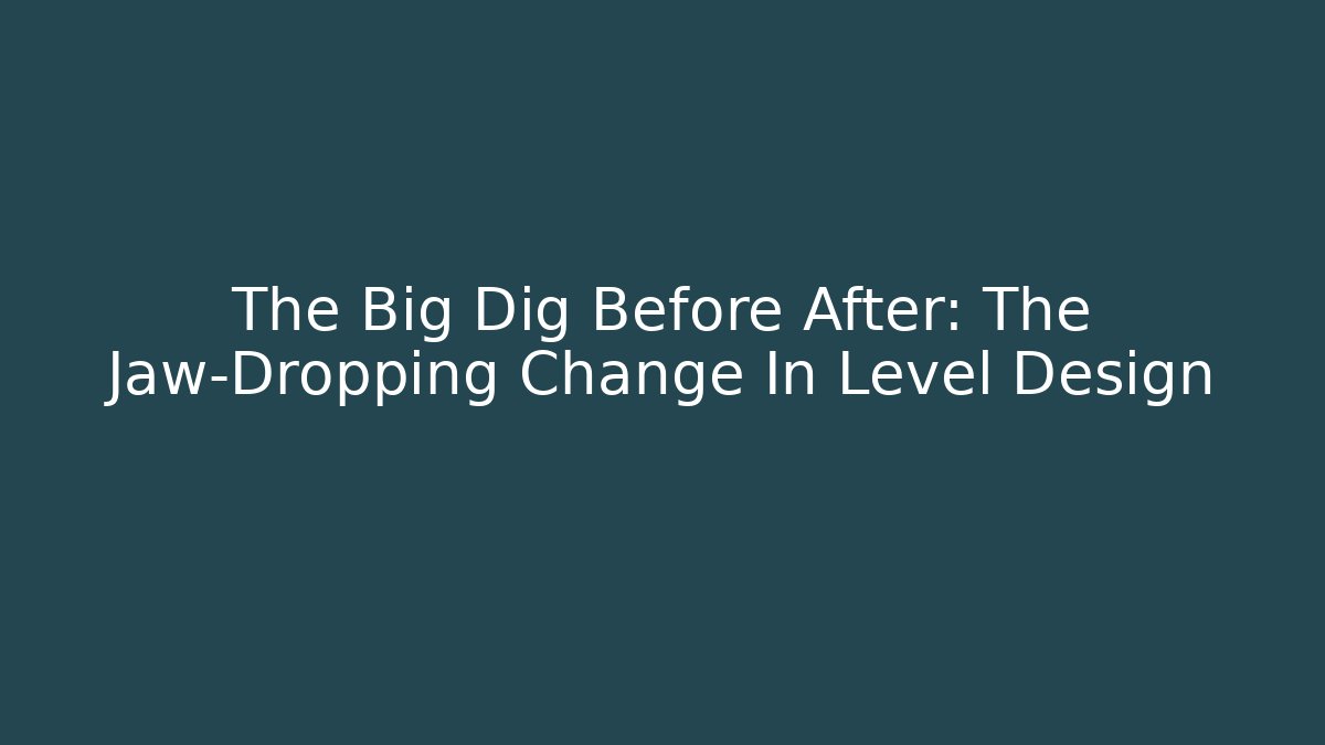 The Big Dig Before After: The Jaw-Dropping Change In Level Design
