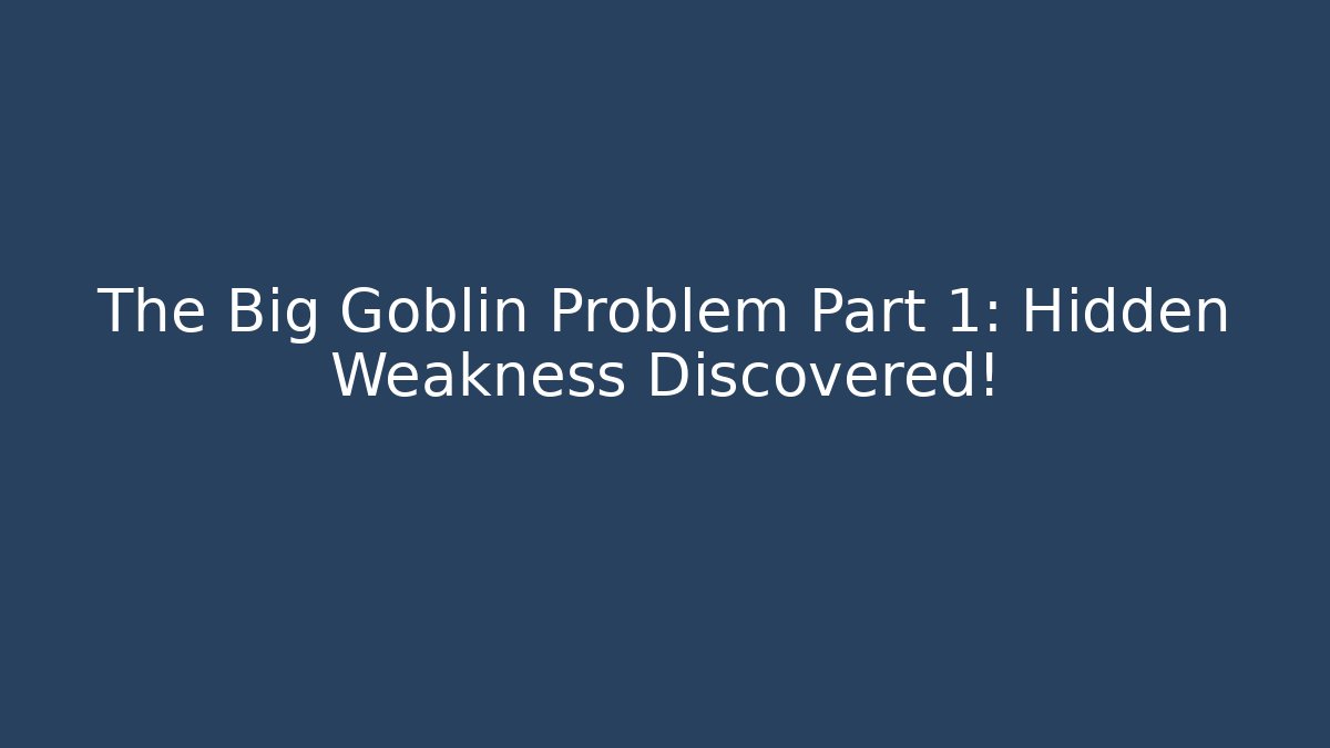 The Big Goblin Problem Part 1: Hidden Weakness Discovered!