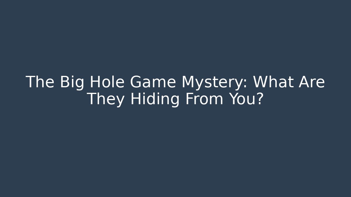 The Big Hole Game Mystery: What Are They Hiding From You?