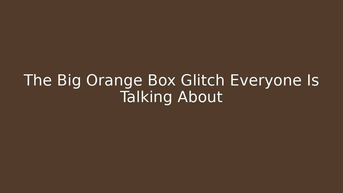 The Big Orange Box Glitch Everyone Is Talking About - Critter Realm